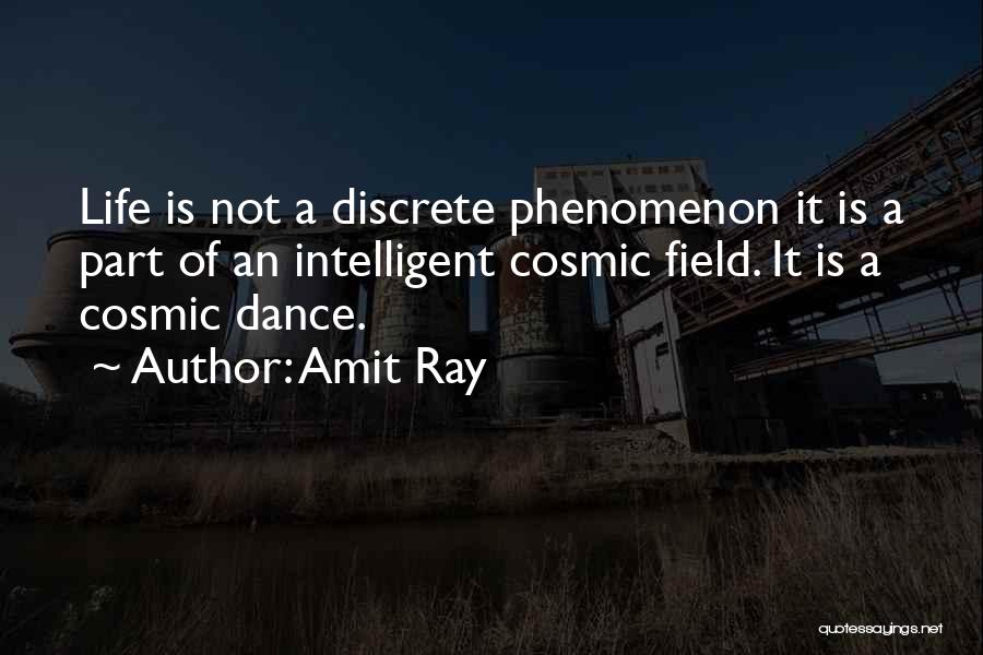 Amit Ray Quotes: Life Is Not A Discrete Phenomenon It Is A Part Of An Intelligent Cosmic Field. It Is A Cosmic Dance.