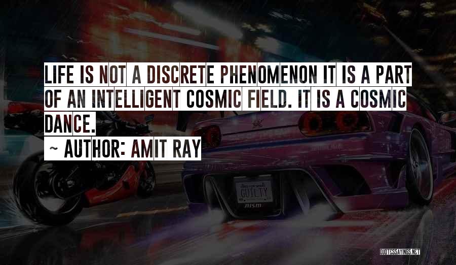 Amit Ray Quotes: Life Is Not A Discrete Phenomenon It Is A Part Of An Intelligent Cosmic Field. It Is A Cosmic Dance.