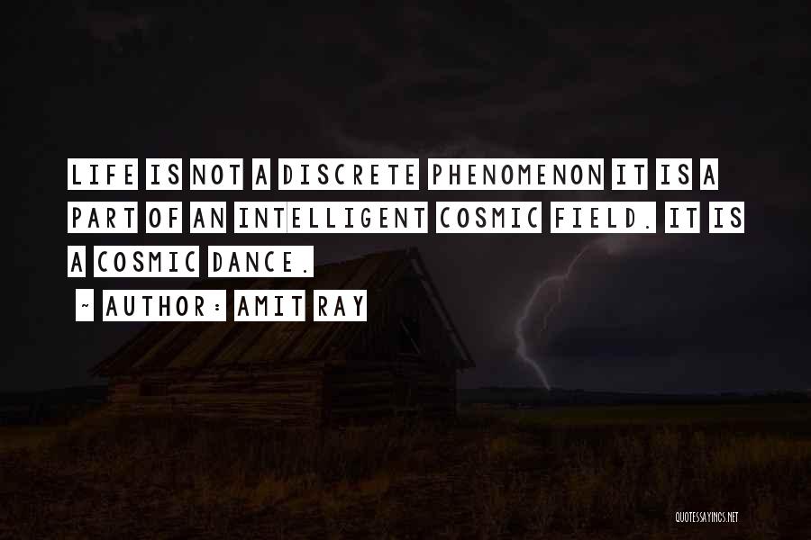 Amit Ray Quotes: Life Is Not A Discrete Phenomenon It Is A Part Of An Intelligent Cosmic Field. It Is A Cosmic Dance.