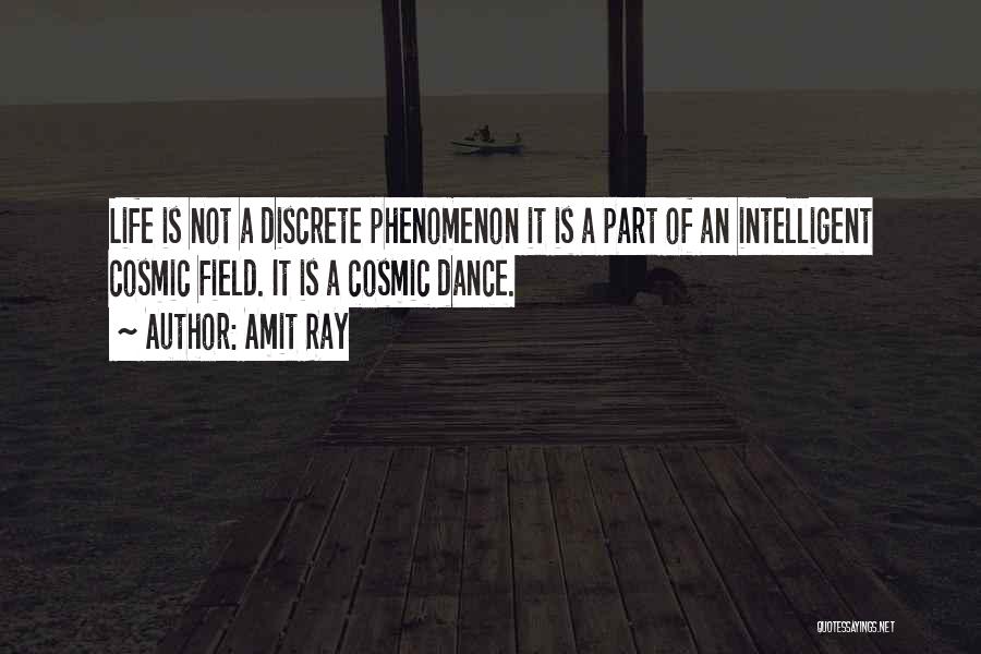 Amit Ray Quotes: Life Is Not A Discrete Phenomenon It Is A Part Of An Intelligent Cosmic Field. It Is A Cosmic Dance.