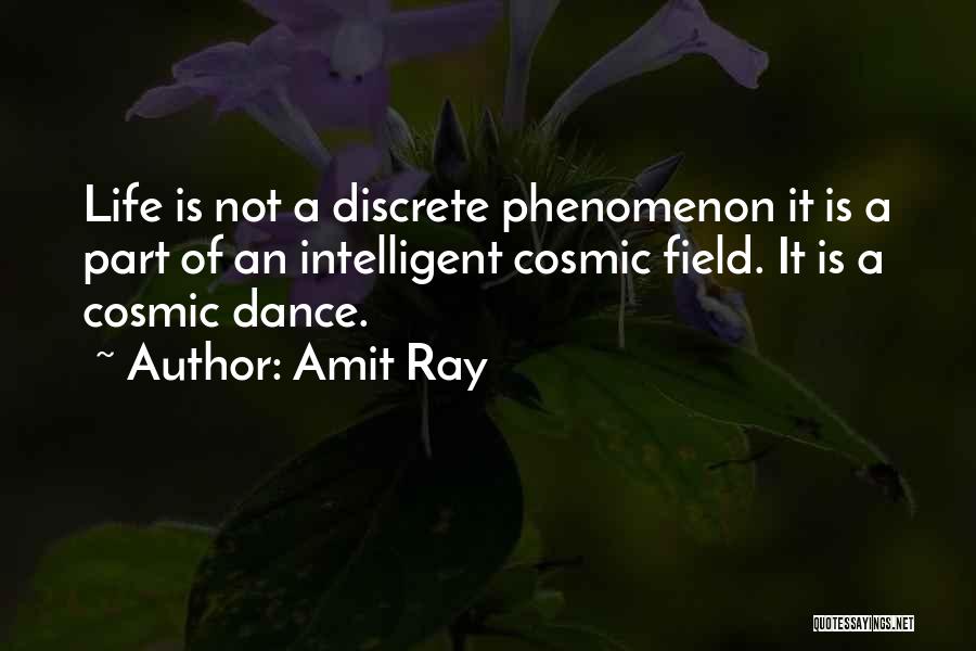 Amit Ray Quotes: Life Is Not A Discrete Phenomenon It Is A Part Of An Intelligent Cosmic Field. It Is A Cosmic Dance.