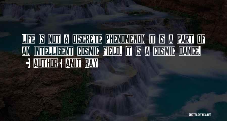 Amit Ray Quotes: Life Is Not A Discrete Phenomenon It Is A Part Of An Intelligent Cosmic Field. It Is A Cosmic Dance.