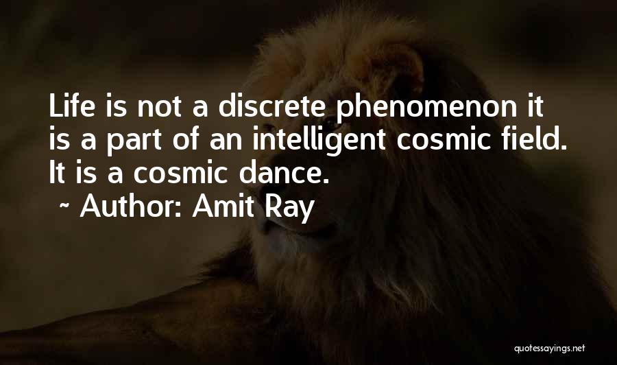 Amit Ray Quotes: Life Is Not A Discrete Phenomenon It Is A Part Of An Intelligent Cosmic Field. It Is A Cosmic Dance.