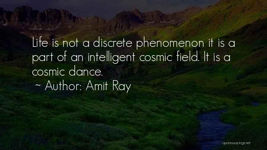 Amit Ray Quotes: Life Is Not A Discrete Phenomenon It Is A Part Of An Intelligent Cosmic Field. It Is A Cosmic Dance.