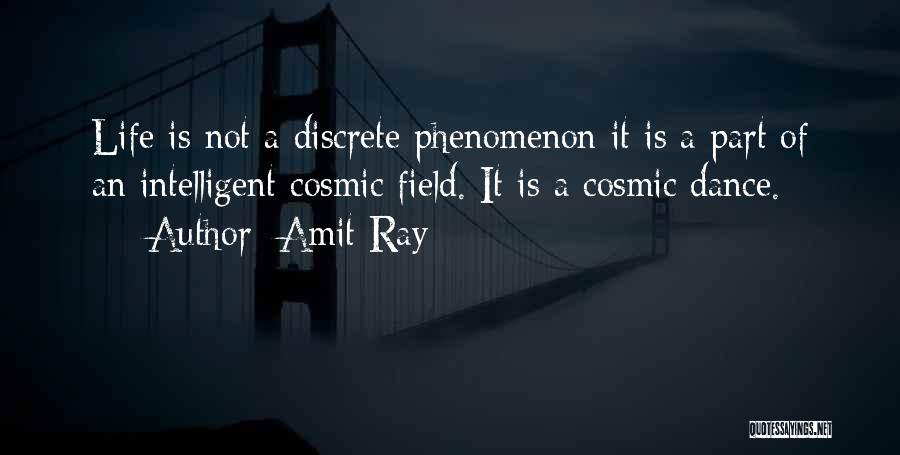Amit Ray Quotes: Life Is Not A Discrete Phenomenon It Is A Part Of An Intelligent Cosmic Field. It Is A Cosmic Dance.