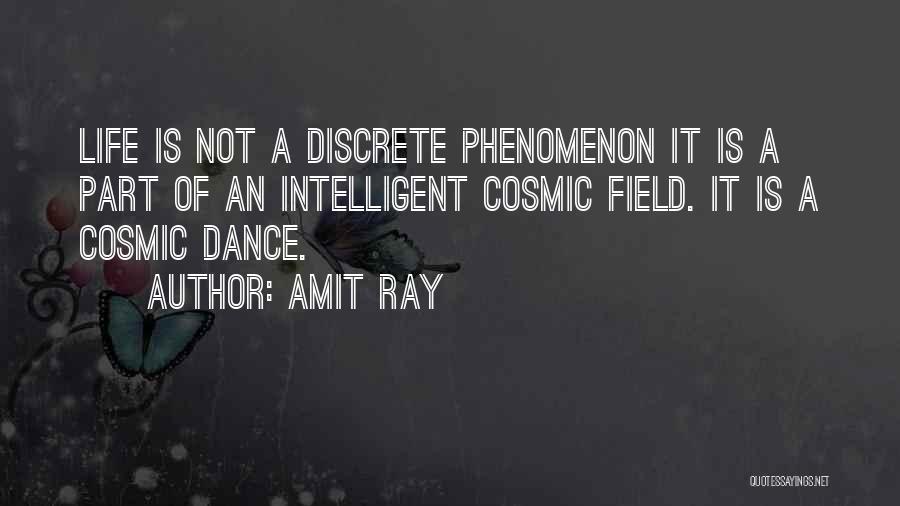 Amit Ray Quotes: Life Is Not A Discrete Phenomenon It Is A Part Of An Intelligent Cosmic Field. It Is A Cosmic Dance.