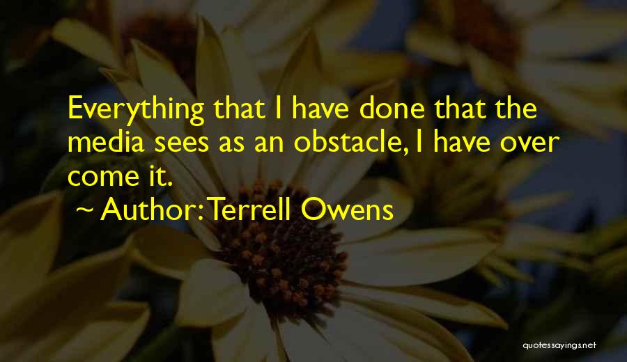 Terrell Owens Quotes: Everything That I Have Done That The Media Sees As An Obstacle, I Have Over Come It.