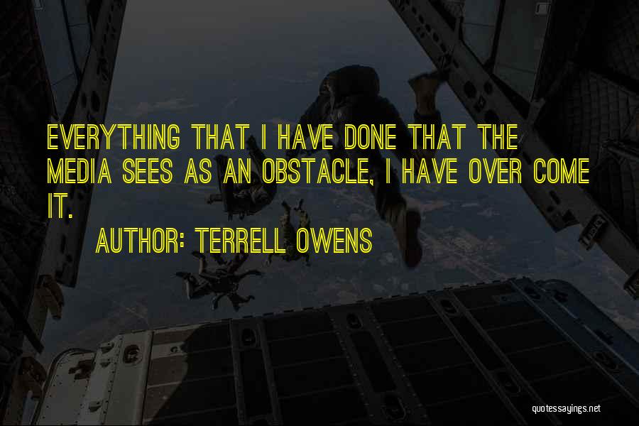 Terrell Owens Quotes: Everything That I Have Done That The Media Sees As An Obstacle, I Have Over Come It.