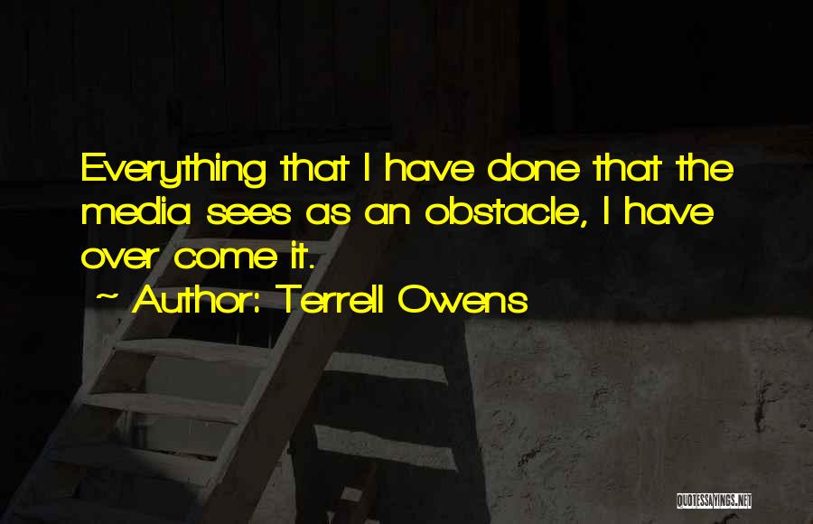Terrell Owens Quotes: Everything That I Have Done That The Media Sees As An Obstacle, I Have Over Come It.