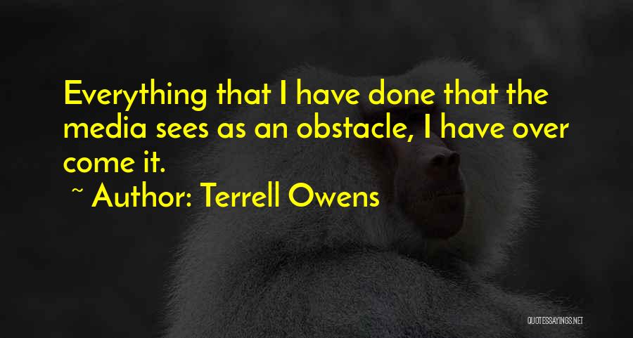Terrell Owens Quotes: Everything That I Have Done That The Media Sees As An Obstacle, I Have Over Come It.