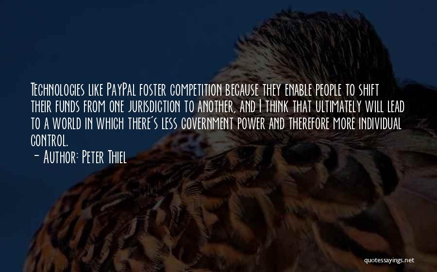 Peter Thiel Quotes: Technologies Like Paypal Foster Competition Because They Enable People To Shift Their Funds From One Jurisdiction To Another, And I