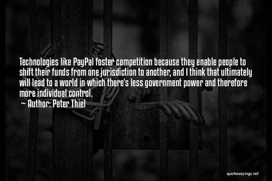 Peter Thiel Quotes: Technologies Like Paypal Foster Competition Because They Enable People To Shift Their Funds From One Jurisdiction To Another, And I