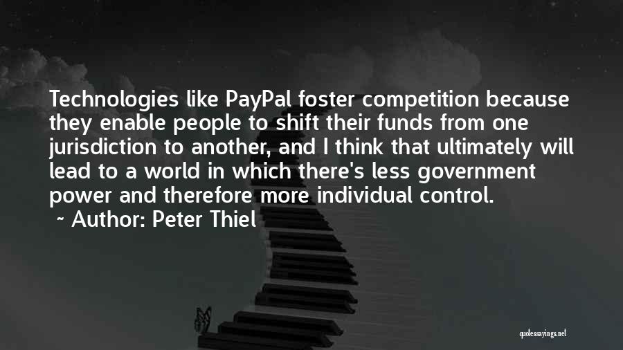 Peter Thiel Quotes: Technologies Like Paypal Foster Competition Because They Enable People To Shift Their Funds From One Jurisdiction To Another, And I