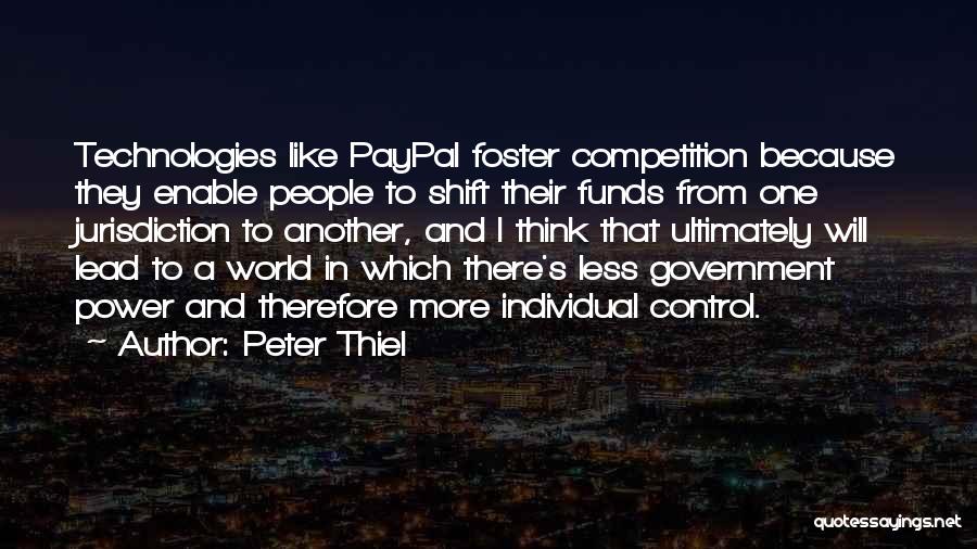 Peter Thiel Quotes: Technologies Like Paypal Foster Competition Because They Enable People To Shift Their Funds From One Jurisdiction To Another, And I