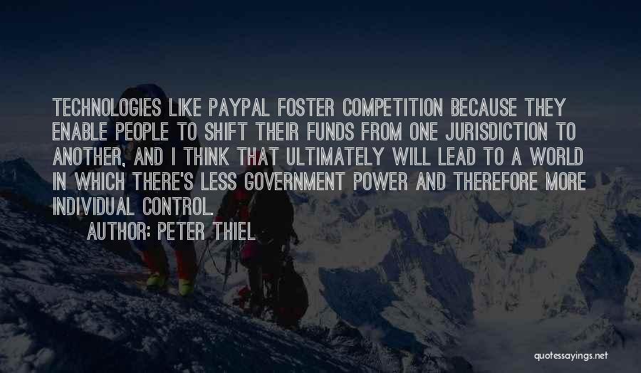 Peter Thiel Quotes: Technologies Like Paypal Foster Competition Because They Enable People To Shift Their Funds From One Jurisdiction To Another, And I