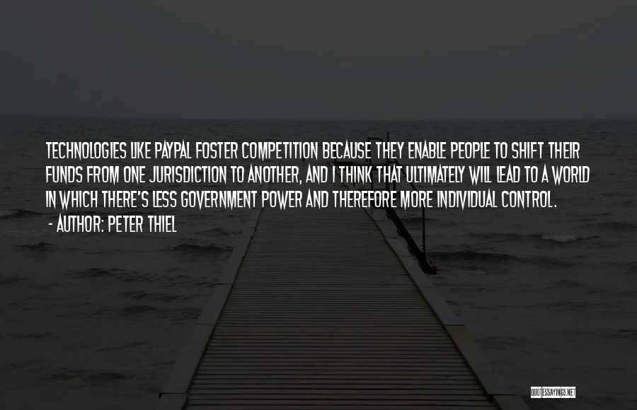 Peter Thiel Quotes: Technologies Like Paypal Foster Competition Because They Enable People To Shift Their Funds From One Jurisdiction To Another, And I