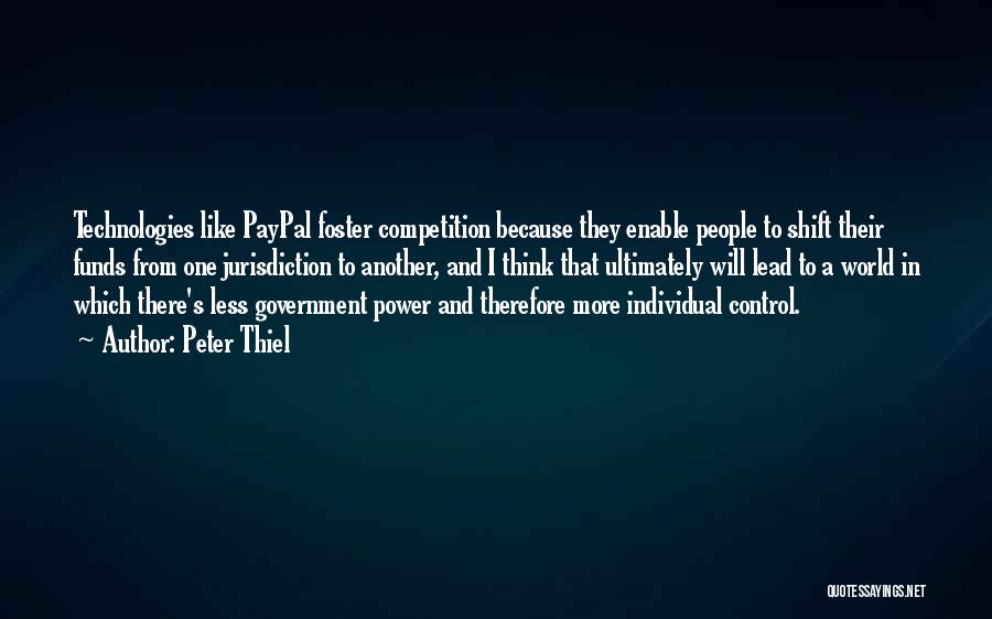 Peter Thiel Quotes: Technologies Like Paypal Foster Competition Because They Enable People To Shift Their Funds From One Jurisdiction To Another, And I