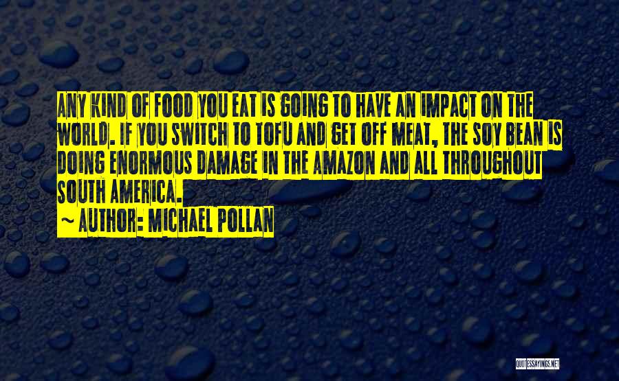 Michael Pollan Quotes: Any Kind Of Food You Eat Is Going To Have An Impact On The World. If You Switch To Tofu