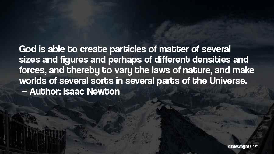 Isaac Newton Quotes: God Is Able To Create Particles Of Matter Of Several Sizes And Figures And Perhaps Of Different Densities And Forces,