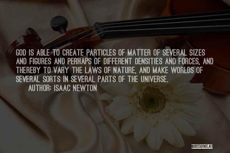 Isaac Newton Quotes: God Is Able To Create Particles Of Matter Of Several Sizes And Figures And Perhaps Of Different Densities And Forces,