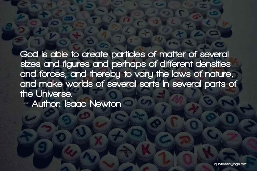 Isaac Newton Quotes: God Is Able To Create Particles Of Matter Of Several Sizes And Figures And Perhaps Of Different Densities And Forces,