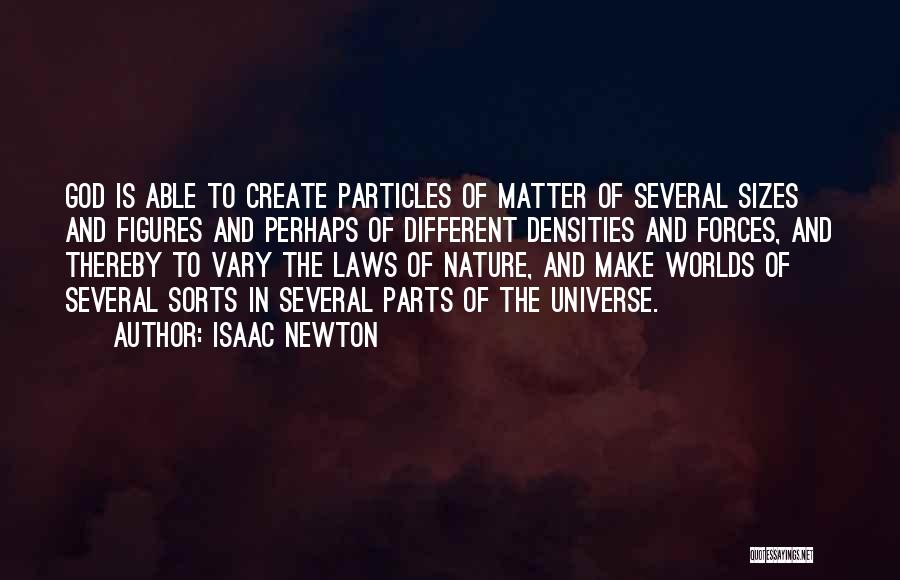 Isaac Newton Quotes: God Is Able To Create Particles Of Matter Of Several Sizes And Figures And Perhaps Of Different Densities And Forces,