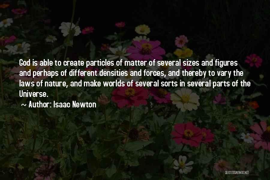 Isaac Newton Quotes: God Is Able To Create Particles Of Matter Of Several Sizes And Figures And Perhaps Of Different Densities And Forces,