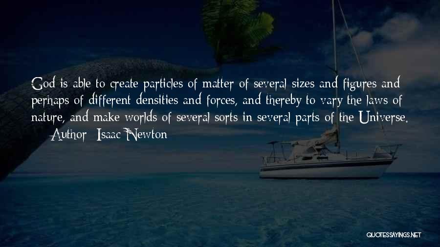 Isaac Newton Quotes: God Is Able To Create Particles Of Matter Of Several Sizes And Figures And Perhaps Of Different Densities And Forces,