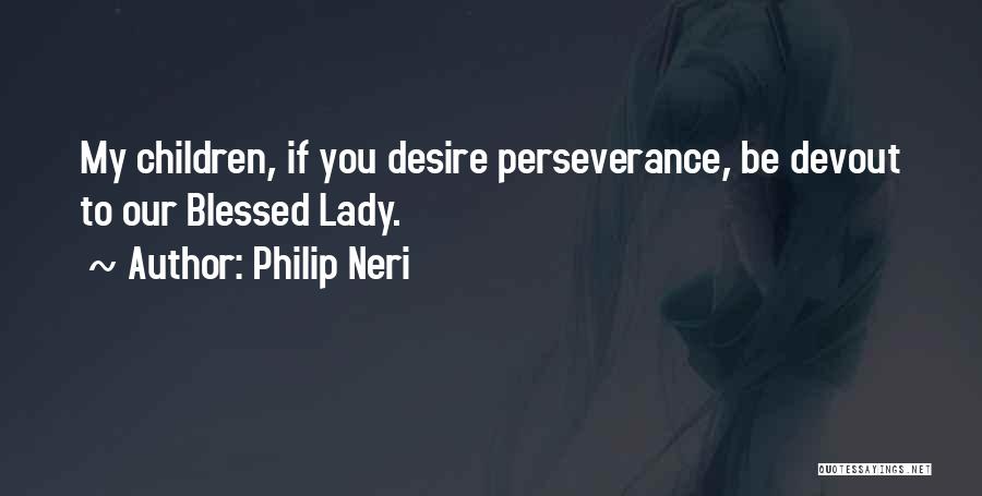 Philip Neri Quotes: My Children, If You Desire Perseverance, Be Devout To Our Blessed Lady.