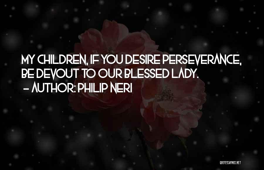 Philip Neri Quotes: My Children, If You Desire Perseverance, Be Devout To Our Blessed Lady.