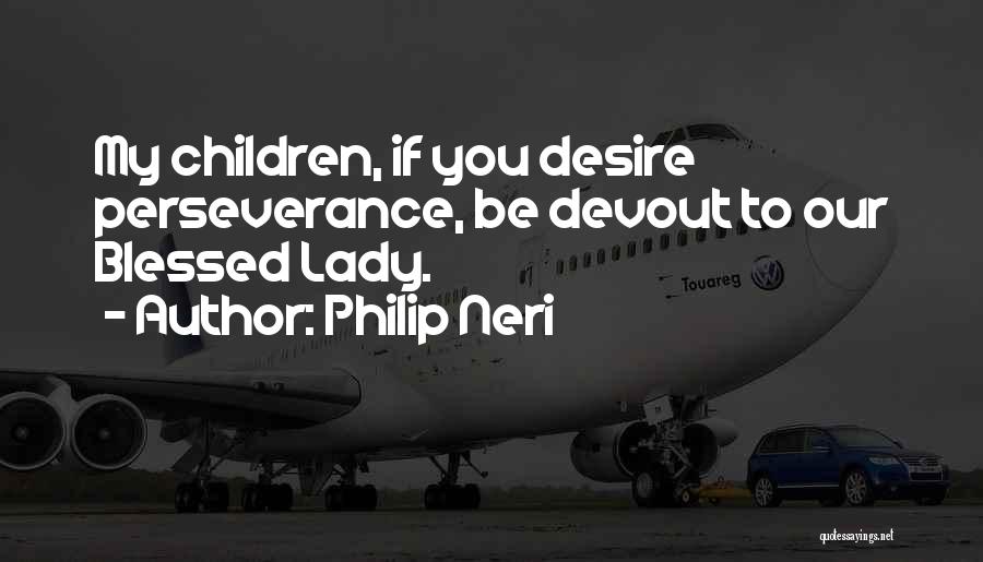 Philip Neri Quotes: My Children, If You Desire Perseverance, Be Devout To Our Blessed Lady.