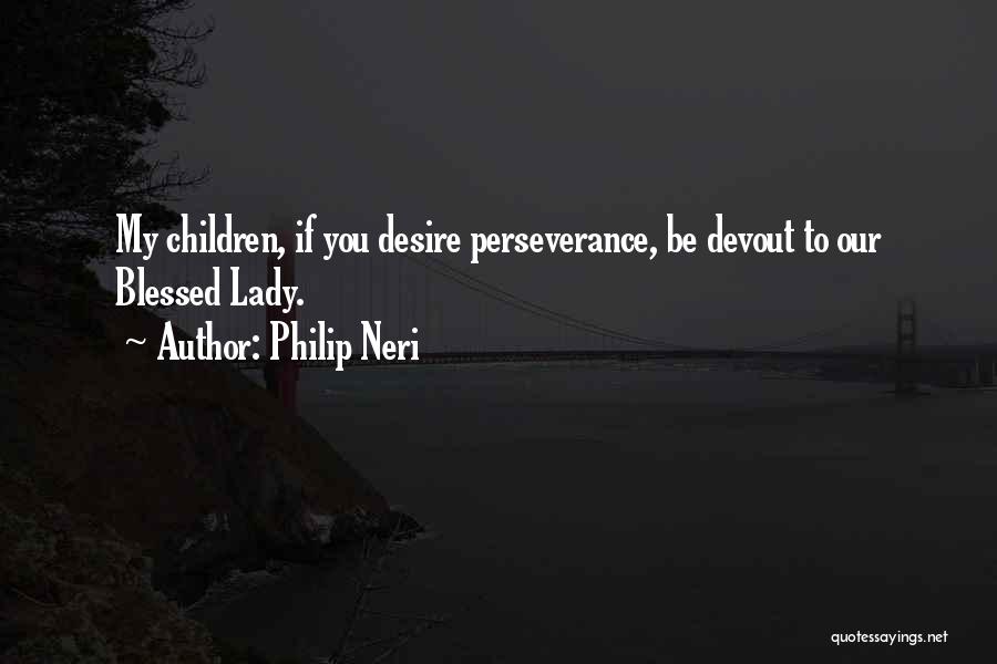 Philip Neri Quotes: My Children, If You Desire Perseverance, Be Devout To Our Blessed Lady.