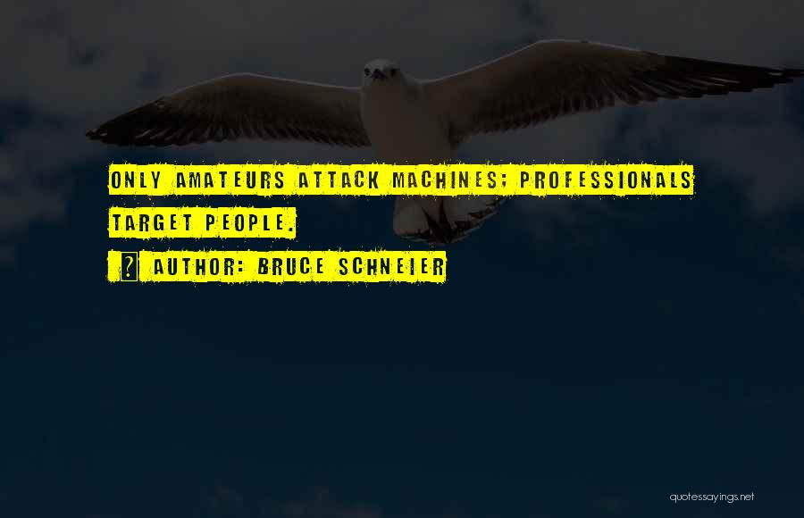 Bruce Schneier Quotes: Only Amateurs Attack Machines; Professionals Target People.