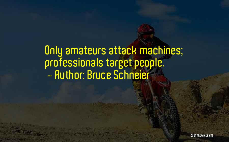 Bruce Schneier Quotes: Only Amateurs Attack Machines; Professionals Target People.