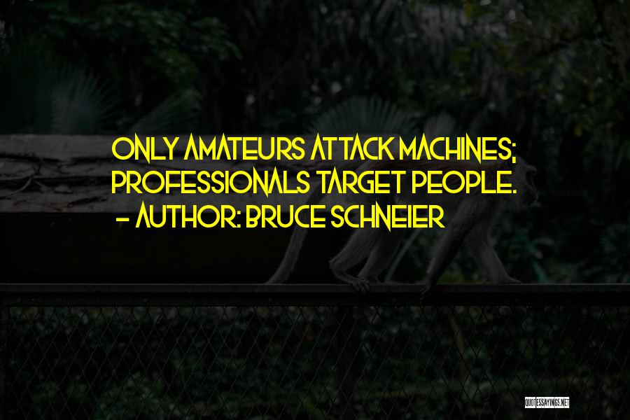 Bruce Schneier Quotes: Only Amateurs Attack Machines; Professionals Target People.