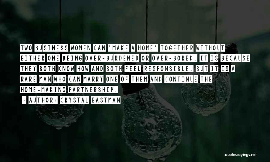 Crystal Eastman Quotes: Two Business Women Can 'make A Home' Together Without Either One Being Over-burdened Or Over-bored. It Is Because They Both