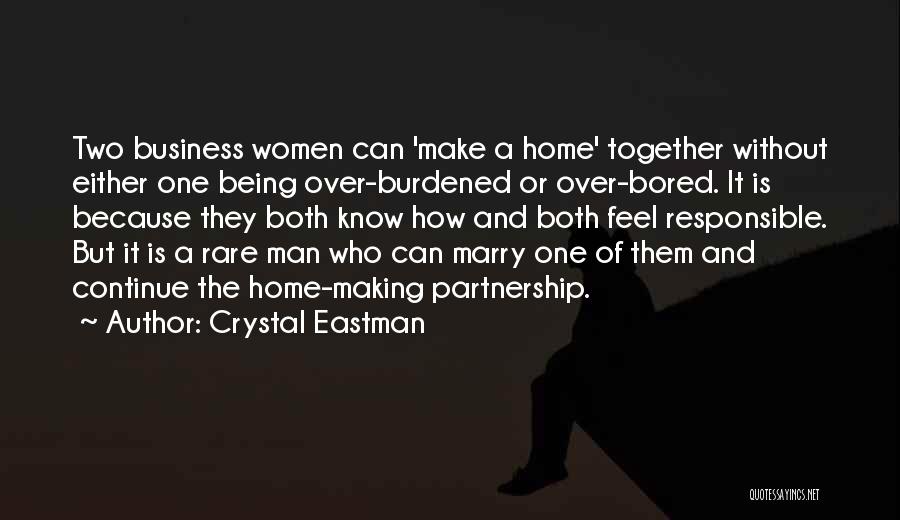 Crystal Eastman Quotes: Two Business Women Can 'make A Home' Together Without Either One Being Over-burdened Or Over-bored. It Is Because They Both