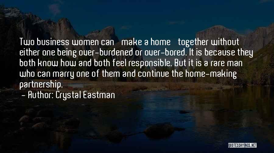 Crystal Eastman Quotes: Two Business Women Can 'make A Home' Together Without Either One Being Over-burdened Or Over-bored. It Is Because They Both