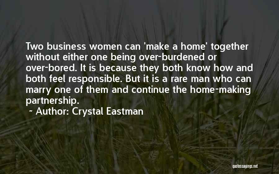 Crystal Eastman Quotes: Two Business Women Can 'make A Home' Together Without Either One Being Over-burdened Or Over-bored. It Is Because They Both