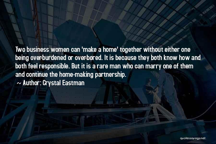 Crystal Eastman Quotes: Two Business Women Can 'make A Home' Together Without Either One Being Over-burdened Or Over-bored. It Is Because They Both