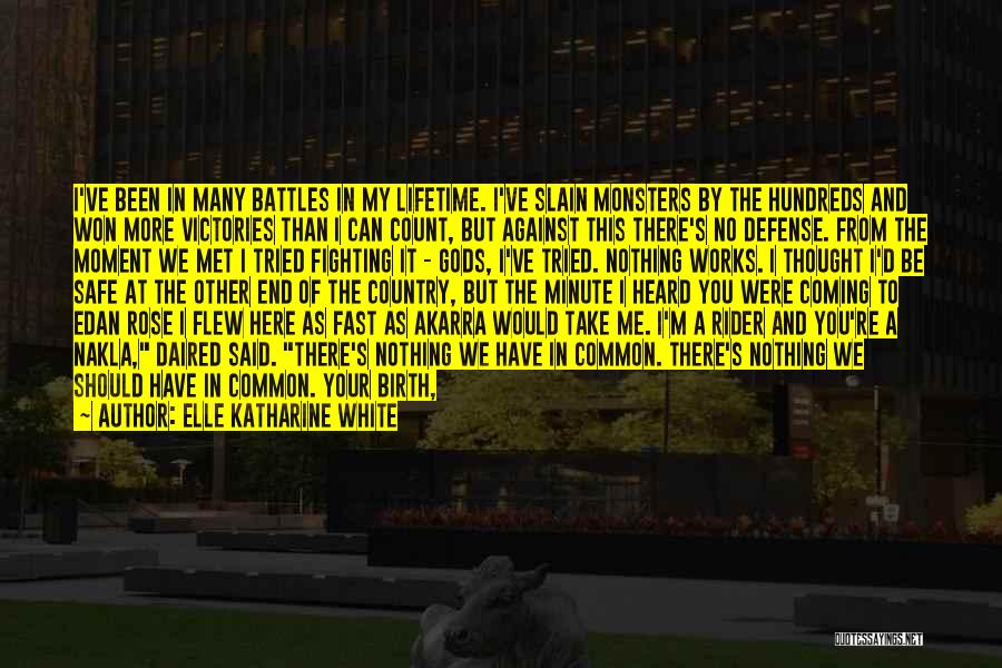 Elle Katharine White Quotes: I've Been In Many Battles In My Lifetime. I've Slain Monsters By The Hundreds And Won More Victories Than I