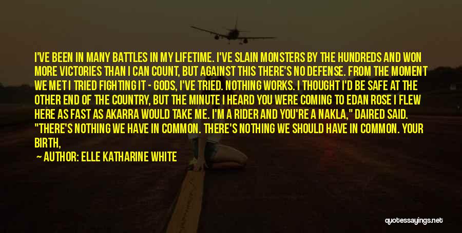 Elle Katharine White Quotes: I've Been In Many Battles In My Lifetime. I've Slain Monsters By The Hundreds And Won More Victories Than I