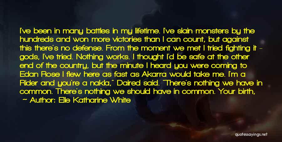 Elle Katharine White Quotes: I've Been In Many Battles In My Lifetime. I've Slain Monsters By The Hundreds And Won More Victories Than I