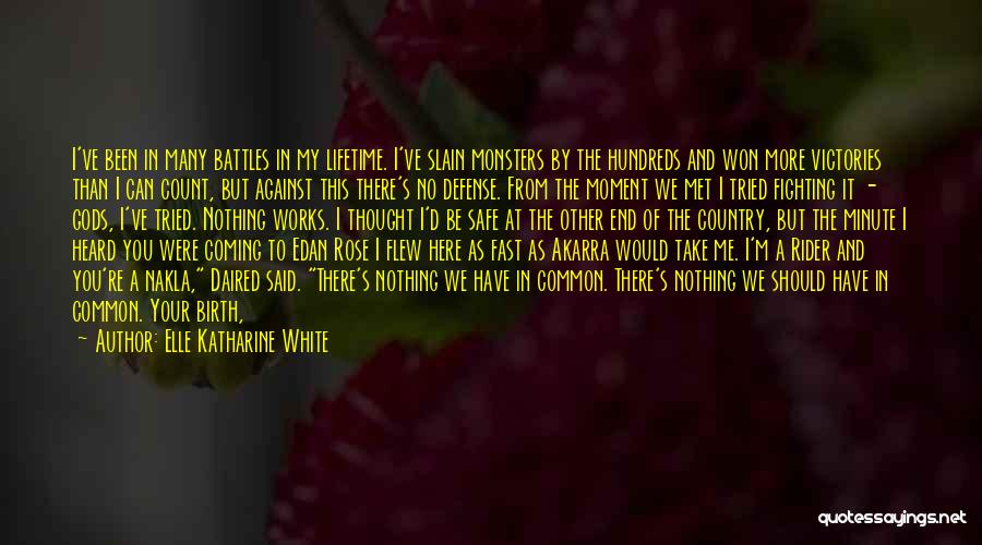 Elle Katharine White Quotes: I've Been In Many Battles In My Lifetime. I've Slain Monsters By The Hundreds And Won More Victories Than I