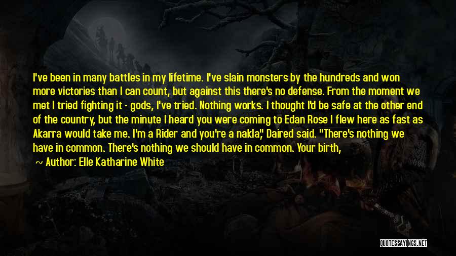 Elle Katharine White Quotes: I've Been In Many Battles In My Lifetime. I've Slain Monsters By The Hundreds And Won More Victories Than I