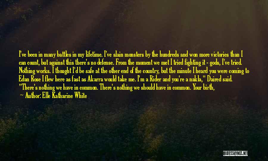 Elle Katharine White Quotes: I've Been In Many Battles In My Lifetime. I've Slain Monsters By The Hundreds And Won More Victories Than I