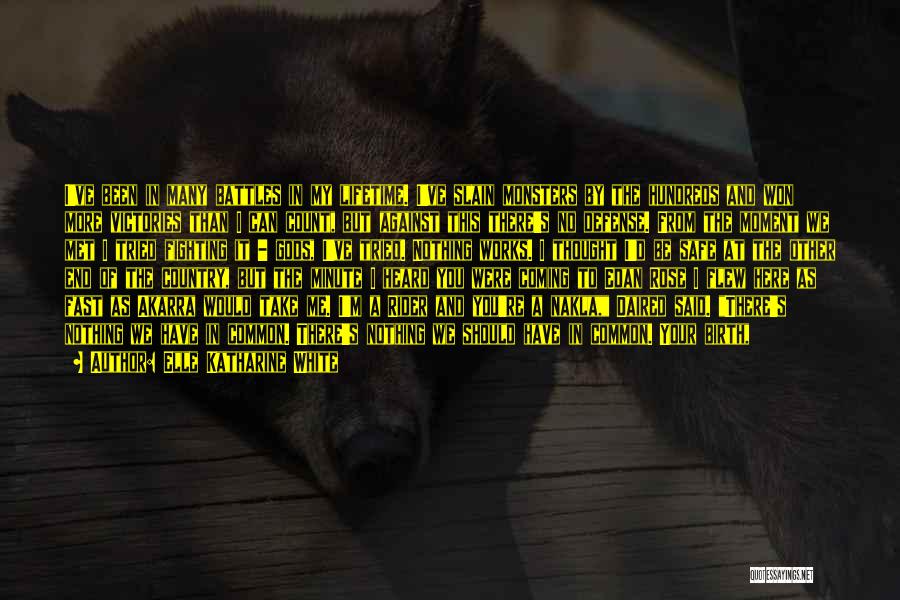 Elle Katharine White Quotes: I've Been In Many Battles In My Lifetime. I've Slain Monsters By The Hundreds And Won More Victories Than I