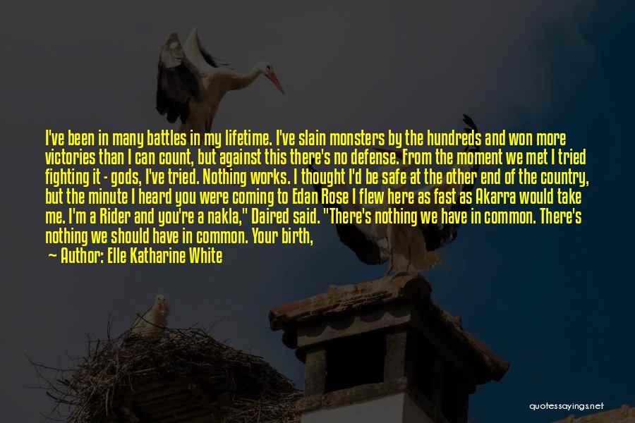 Elle Katharine White Quotes: I've Been In Many Battles In My Lifetime. I've Slain Monsters By The Hundreds And Won More Victories Than I