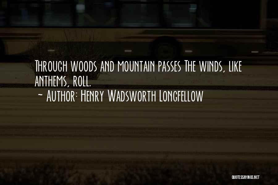 Henry Wadsworth Longfellow Quotes: Through Woods And Mountain Passes The Winds, Like Anthems, Roll.