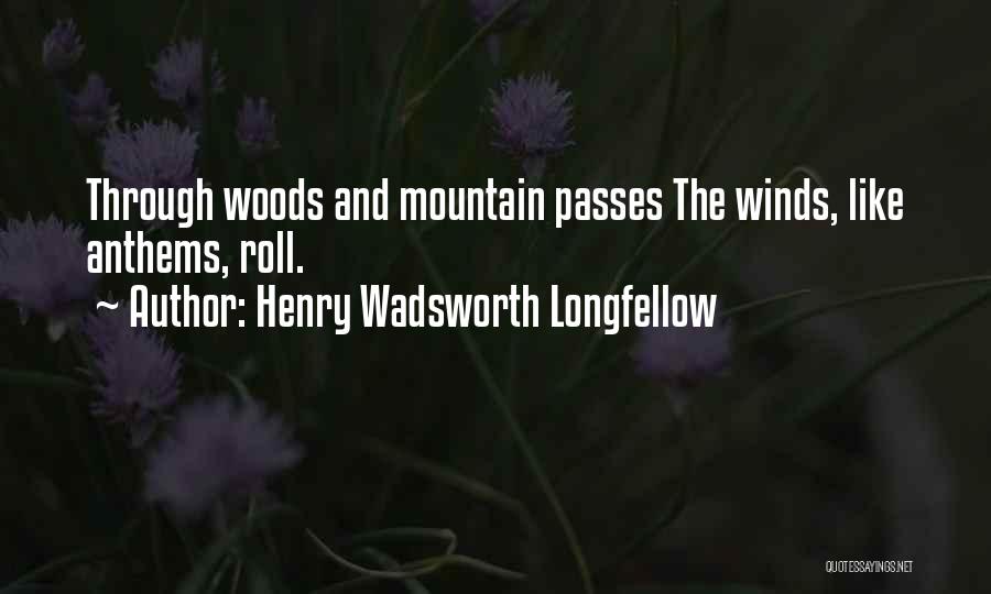 Henry Wadsworth Longfellow Quotes: Through Woods And Mountain Passes The Winds, Like Anthems, Roll.